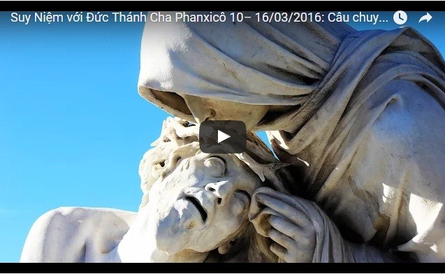 Video: Suy Niệm với Đức Thánh Cha Phanxicô 10– 16/03/2016: Câu chuyện Tôi Muốn Con Tôi Sống