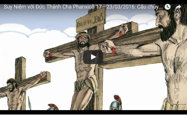 Video: Suy Niệm với Đức Thánh Cha Phanxicô 17– 23/03/2016: Câu chuyện Người Trộm Lành