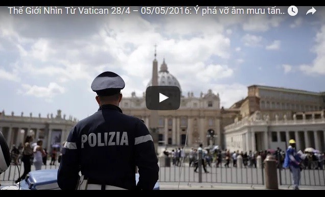 Video: Thế Giới Nhìn Từ Vatican 28/4 – 05/05/2016: Ý phá vỡ âm mưu tấn công khủng bố tại Vatican