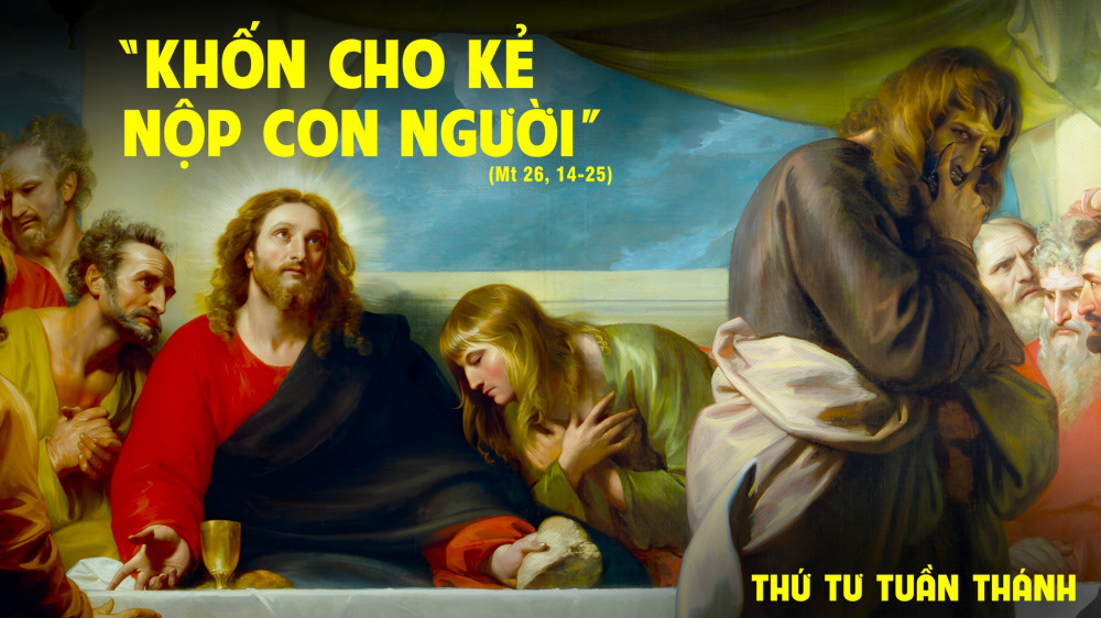 Thứ Tư Tuần Thánh : Khốn thay cho kẻ làm cho Ngài bị phản nộp