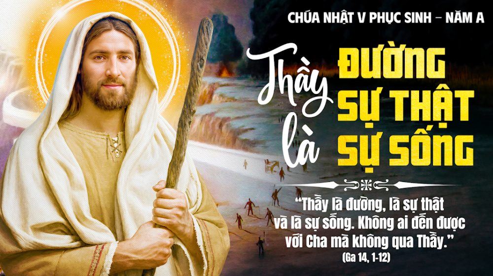 CHÚA NHẬT V PHỤC SINH : CHÚA LÀ ĐƯỜNG, LÀ SỰ THẬT VÀ LÀ SỰ SỐNG