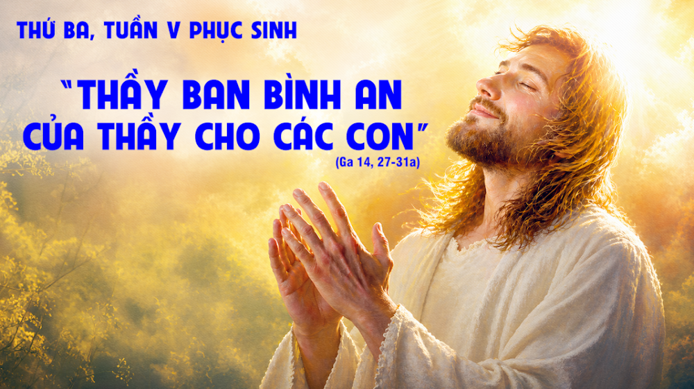 Thứ Ba Tuần V Phục Sinh : SỰ BÌNH AN CỦA ĐỨC KITÔ VÀ NIỀM VUI TUYỆT ĐỐI