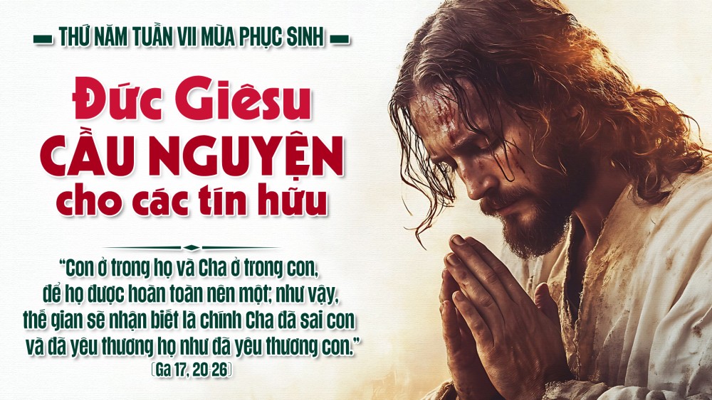 Thứ Năm Tuần VII Phục Sinh : Lời nguyện của Chúa Giêsu cho sự hiệp nhất và chứng tá tối hậu